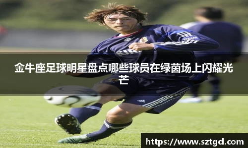 金牛座足球明星盘点哪些球员在绿茵场上闪耀光芒