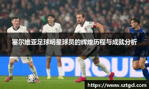 塞尔维亚足球明星球员的辉煌历程与成就分析